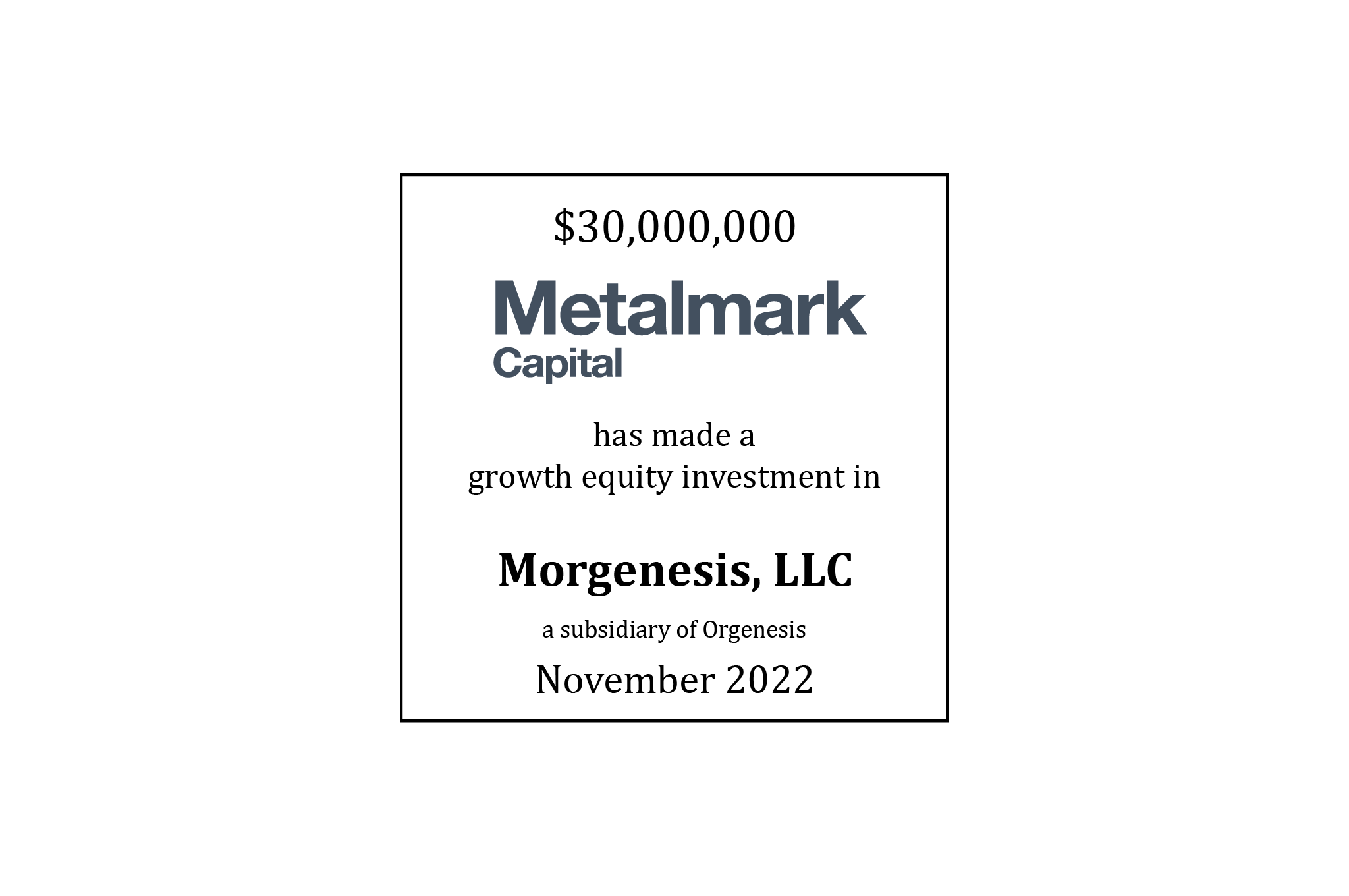 $30,000,000 | Metalmark (logo) Has Agreed to Make a Growth Equity Investment in Morgenesis (logo), a subsidiary of Orgenesis | Pending