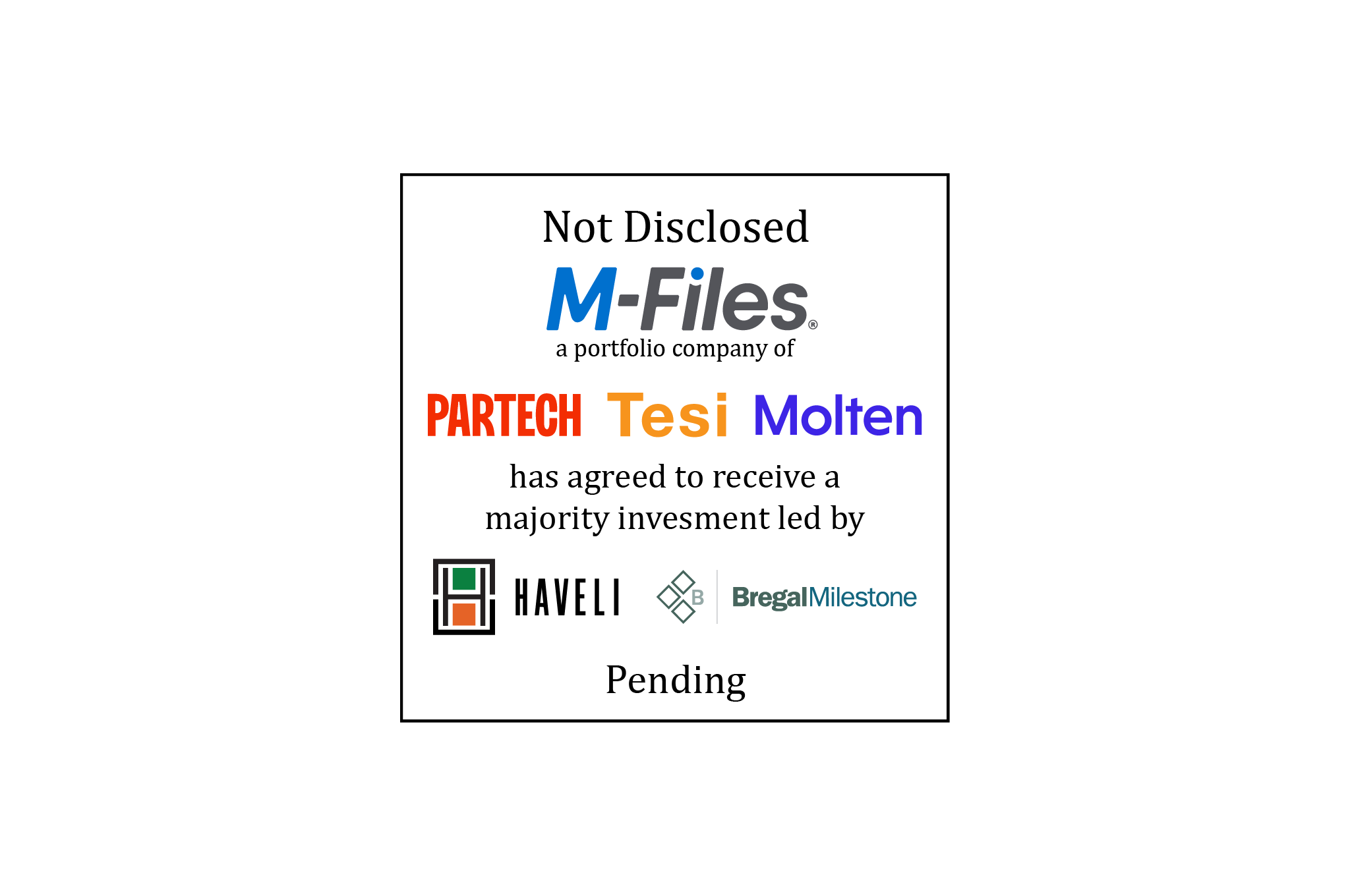 Tombstone: Not Disclosed | M-Files, a portfolio company of Partech, Tesi and Molten, has agreed to receive a majority investment Led by Haveli Investments & Bregal Milestone | Pending