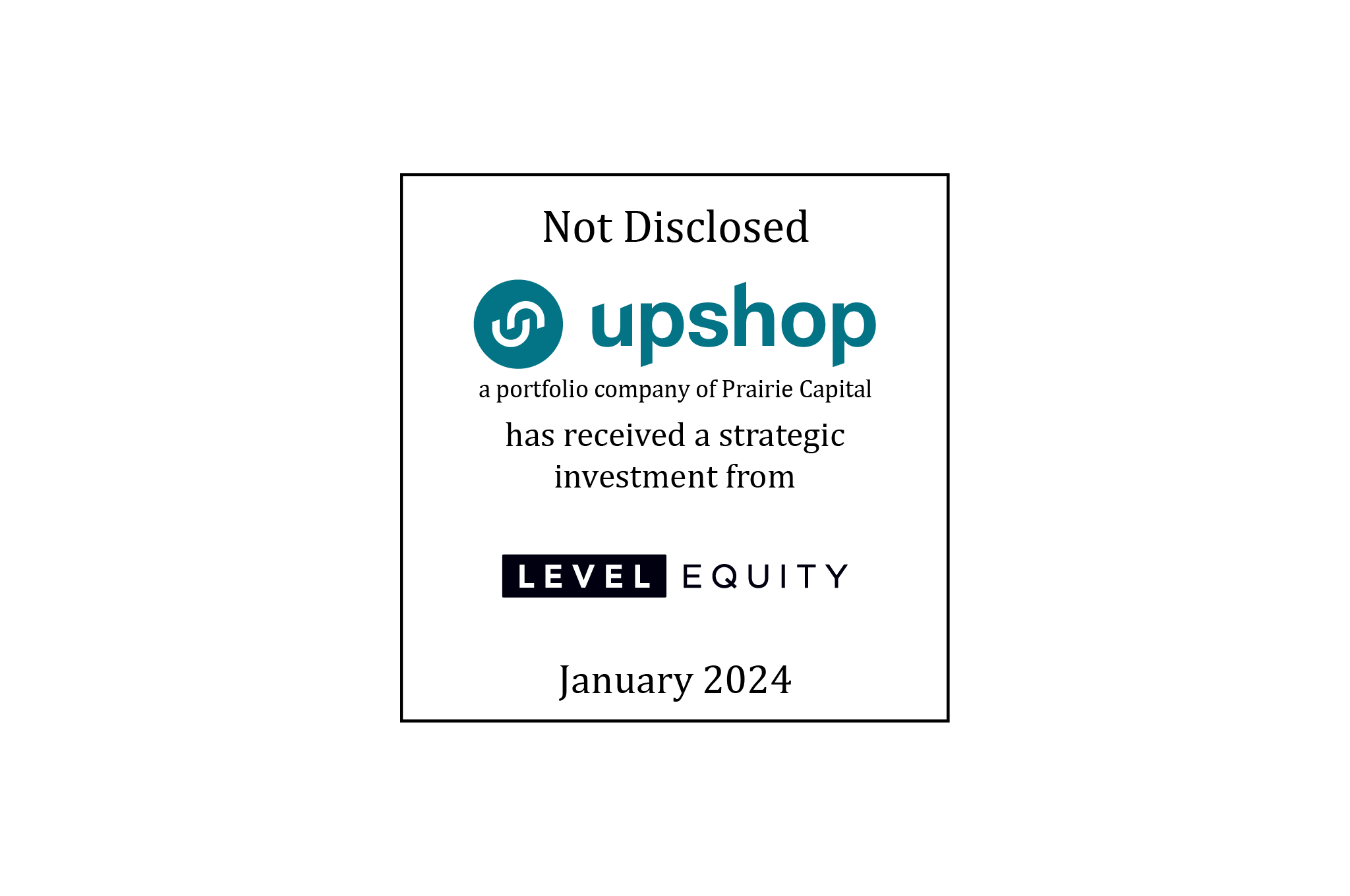 Not Disclosed | Upshop (logo), a portfolio company of Prairie Capital, has received a strategic investment from Level Equity (logo) | January 2024