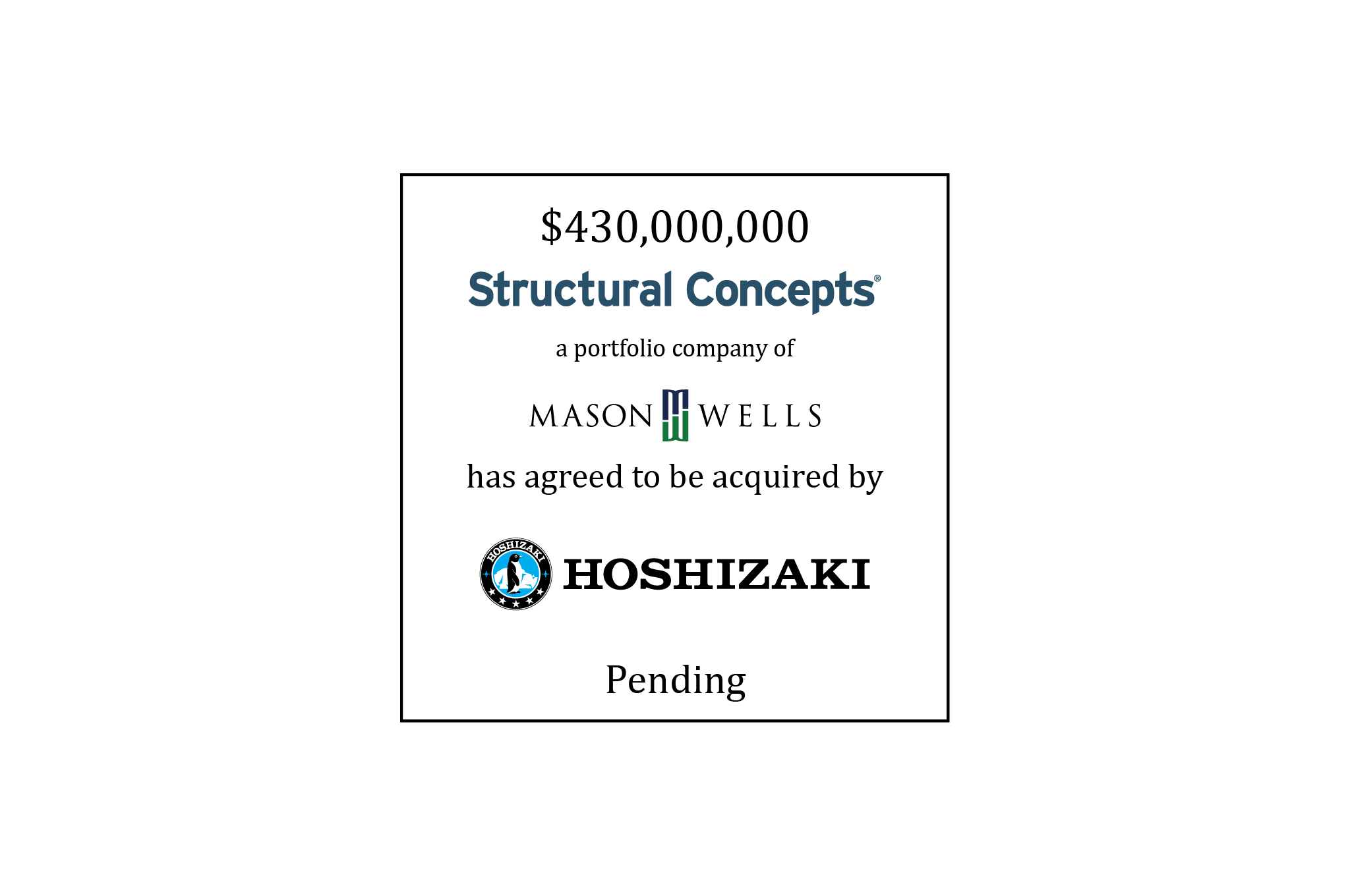 $430,000,000 | Structural Concepts (logo), a portfolio company of Mason Wells (logo), has agreed to be acquired by Hoshizaki (logo) | Pending